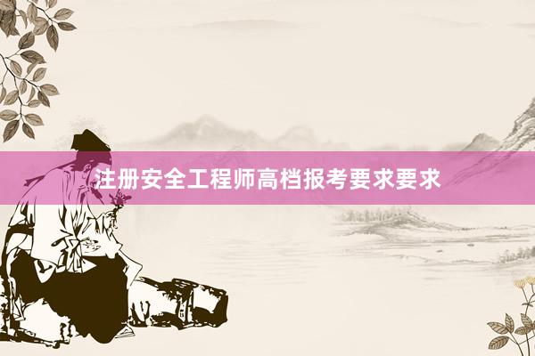 注册安全工程师高档报考要求要求